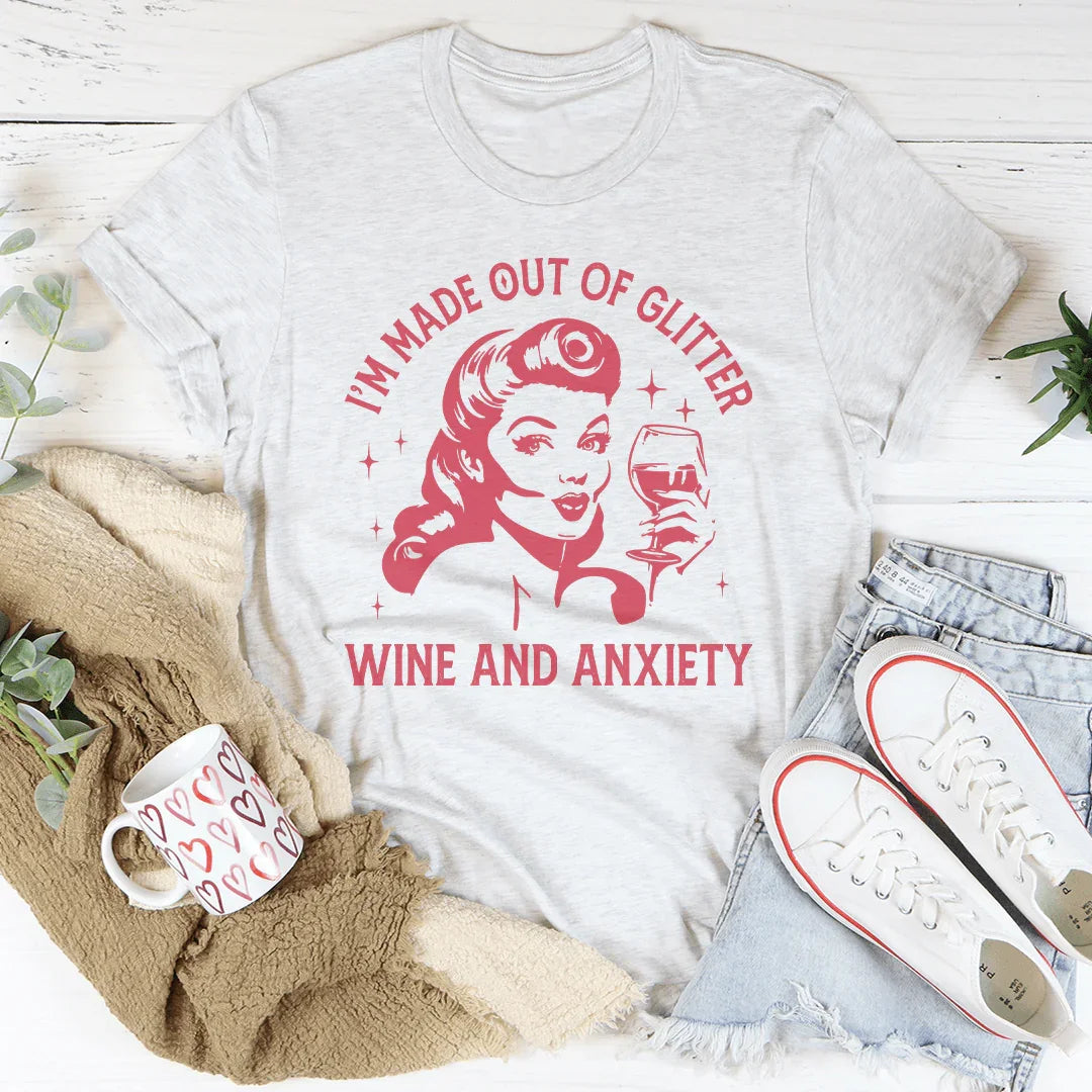 I’m Made Out Of Glitter Wine And Anxiety Tee