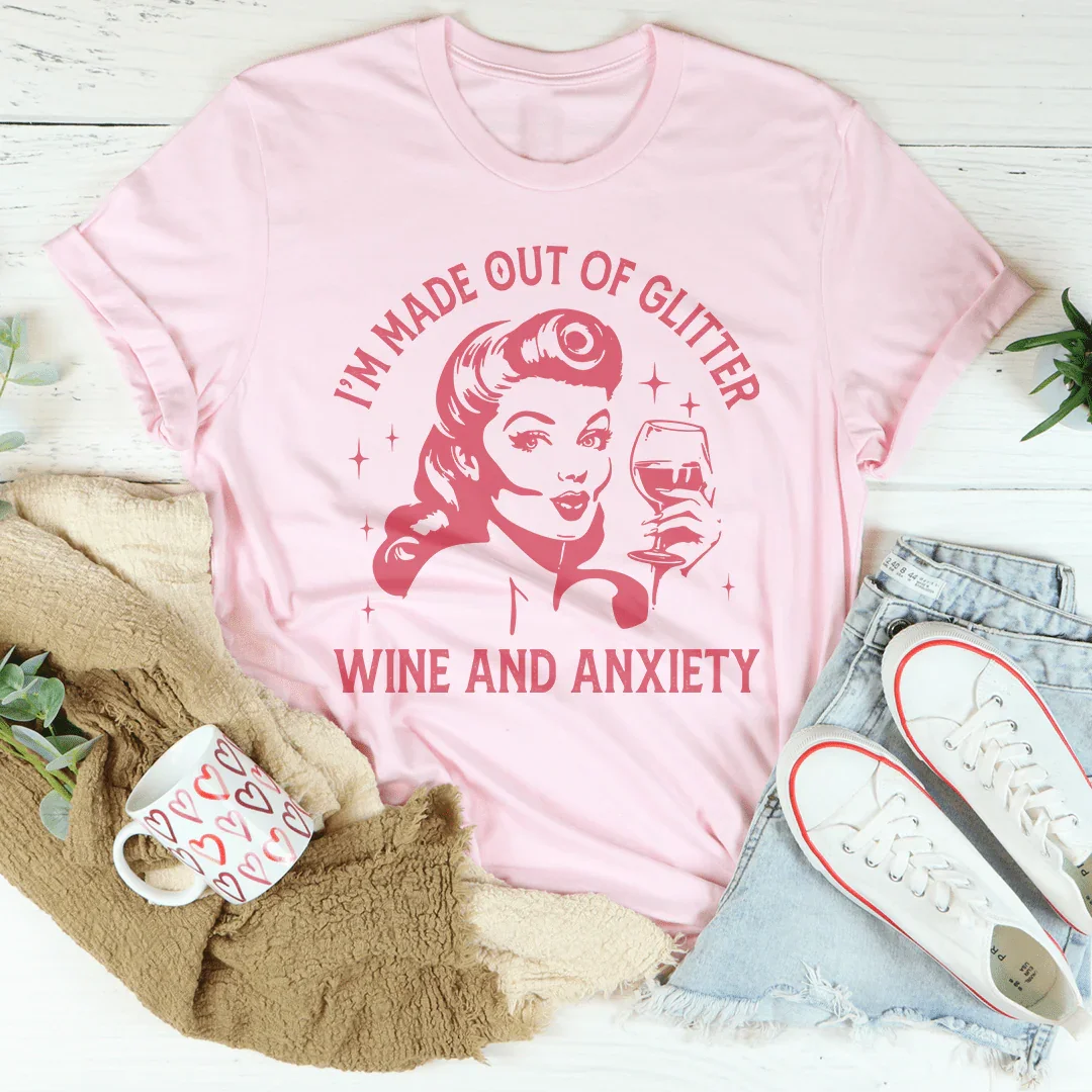 I’m Made Out Of Glitter Wine And Anxiety Tee